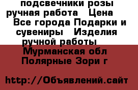 подсвечники розы ручная работа › Цена ­ 1 - Все города Подарки и сувениры » Изделия ручной работы   . Мурманская обл.,Полярные Зори г.